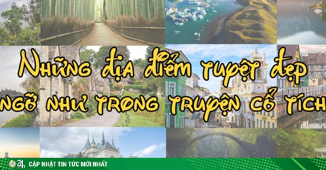 Những địa điểm tuyệt đẹp ngỡ như trong truyện cổ tích